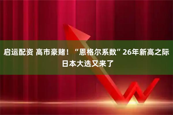 启运配资 高市豪赌！“恩格尔系数”26年新高之际 日本大选又来了