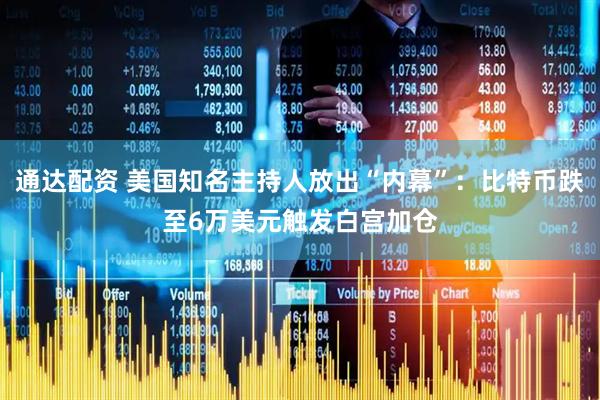 通达配资 美国知名主持人放出“内幕”：比特币跌至6万美元触发白宫加仓