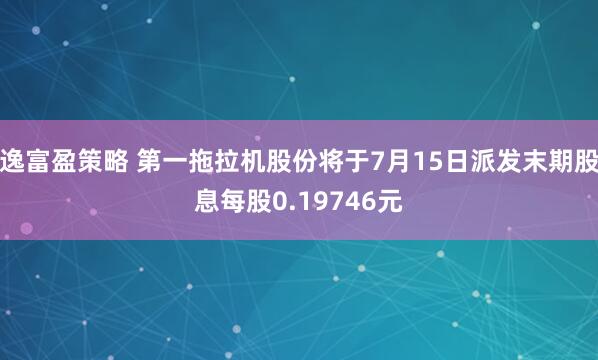 逸富盈策略 第一拖拉机股份将于7月15日派发末期股息每股0.19746元