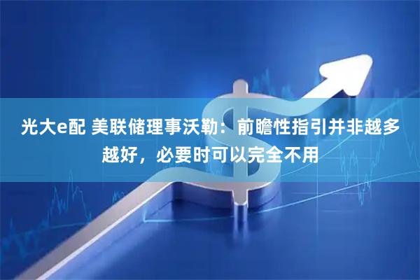 光大e配 美联储理事沃勒:前瞻性指引并非越多越好,必要时可以完全不用